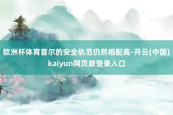 欧洲杯体育首尔的安全轨范仍然相配高-开云(中国)kaiyun网页版登录入口