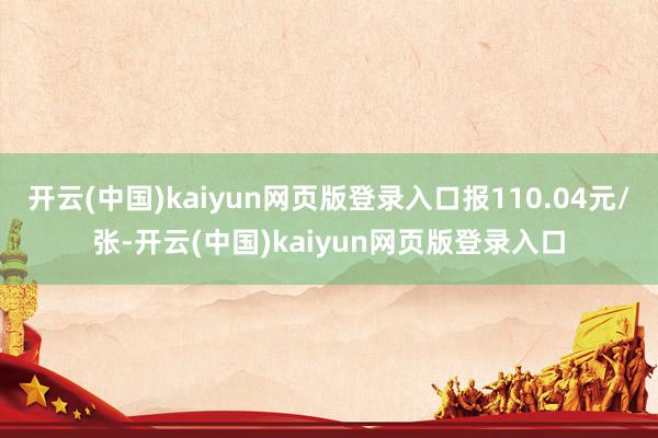 开云(中国)kaiyun网页版登录入口报110.04元/张-开云(中国)kaiyun网页版登录入口