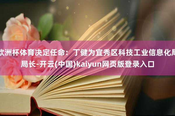 欧洲杯体育决定任命：丁健为宜秀区科技工业信息化局局长-开云(中国)kaiyun网页版登录入口