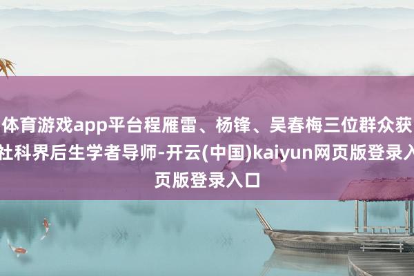 体育游戏app平台程雁雷、杨锋、吴春梅三位群众获聘社科界后生学者导师-开云(中国)kaiyun网页版登录入口