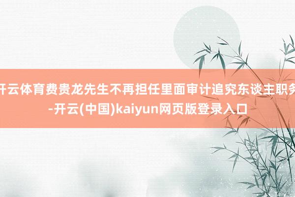 开云体育费贵龙先生不再担任里面审计追究东谈主职务-开云(中国