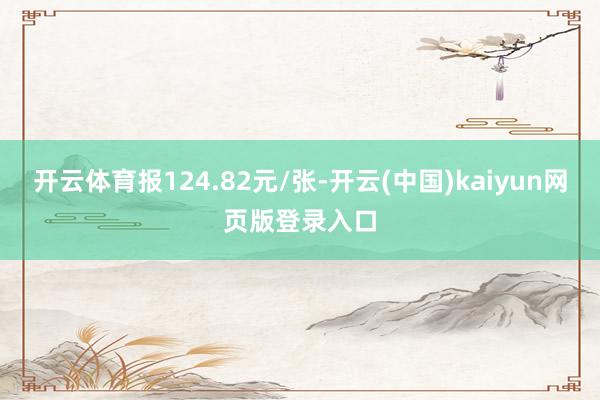 开云体育报124.82元/张-开云(中国)kaiyun网页版