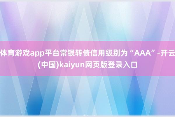 体育游戏app平台常银转债信用级别为“AAA”-开云(中国)