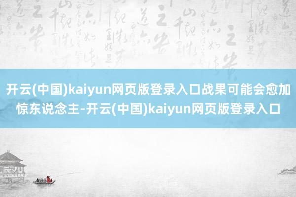 开云(中国)kaiyun网页版登录入口战果可能会愈加惊东说念