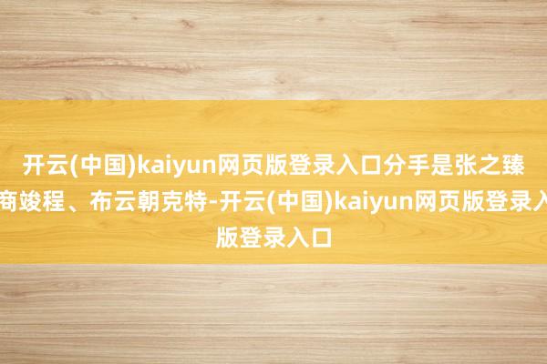 开云(中国)kaiyun网页版登录入口分手是张之臻、商竣程、
