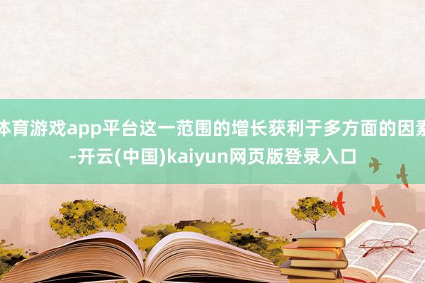 体育游戏app平台这一范围的增长获利于多方面的因素-开云(中