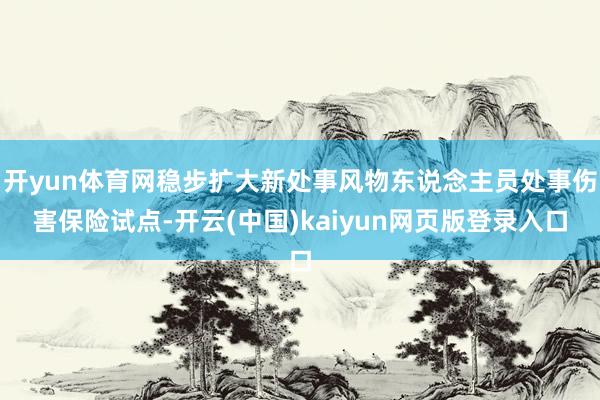 开yun体育网稳步扩大新处事风物东说念主员处事伤害保险试点-