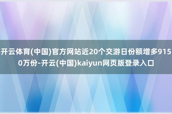 开云体育(中国)官方网站近20个交游日份额增多9150万份-