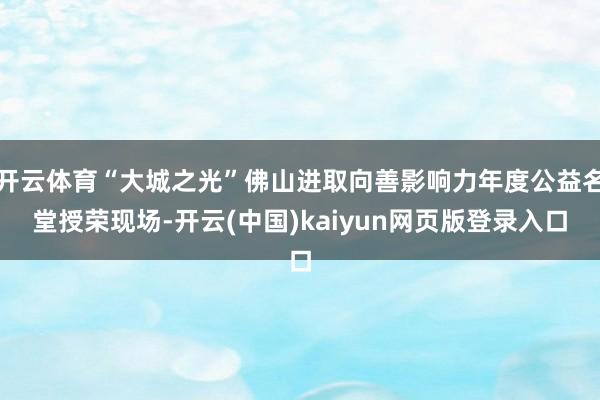 开云体育“大城之光”佛山进取向善影响力年度公益名堂授荣现场-开云(中国)kaiyun网页版登录入口