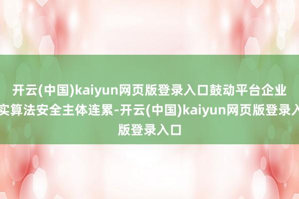 开云(中国)kaiyun网页版登录入口鼓动平台企业落实算法安全主体连累-开云(中国)kaiyun网页版登录入口