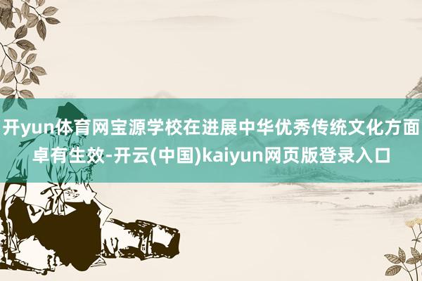 开yun体育网宝源学校在进展中华优秀传统文化方面卓有生效-开云(中国)kaiyun网页版登录入口