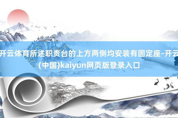 开云体育所述职责台的上方两侧均安装有固定座-开云(中国)kaiyun网页版登录入口