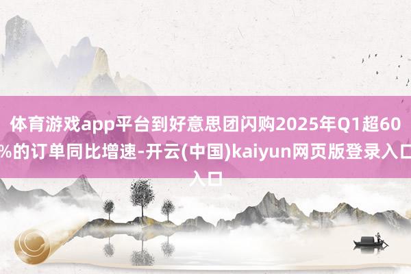 体育游戏app平台到好意思团闪购2025年Q1超60%的订单同比增速-开云(中国)kaiyun网页版登录入口