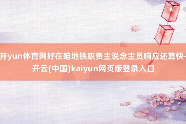 开yun体育网好在咱地铁职责主说念主员响应还算快-开云(中国)kaiyun网页版登录入口