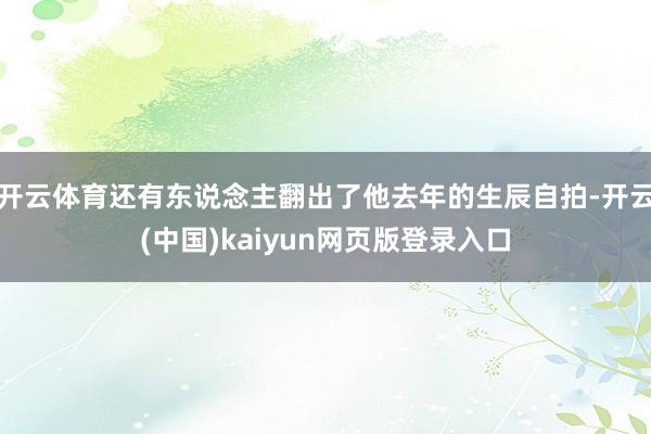 开云体育还有东说念主翻出了他去年的生辰自拍-开云(中国)kaiyun网页版登录入口