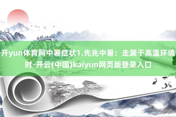 开yun体育网中暑症状1.先兆中暑：走漏于高温环境时-开云(中国)kaiyun网页版登录入口