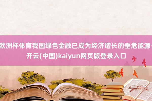 欧洲杯体育我国绿色金融已成为经济增长的垂危能源-开云(中国)kaiyun网页版登录入口