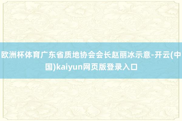 欧洲杯体育广东省质地协会会长赵丽冰示意-开云(中国)kaiyun网页版登录入口