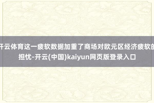 开云体育这一疲软数据加重了商场对欧元区经济疲软的担忧-开云(中国)kaiyun网页版登录入口