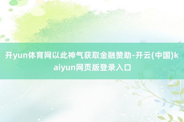 开yun体育网以此神气获取金融赞助-开云(中国)kaiyun网页版登录入口