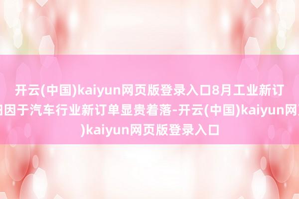 开云(中国)kaiyun网页版登录入口8月工业新订单着落主要归因于汽车行业新订单显贵着落-开云(中国)kaiyun网页版登录入口