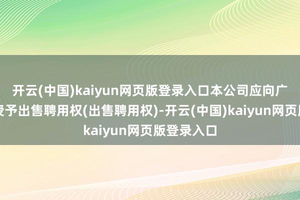 开云(中国)kaiyun网页版登录入口本公司应向广东再担保授予出售聘用权(出售聘用权)-开云(中国)kaiyun网页版登录入口