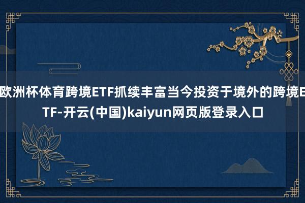 欧洲杯体育跨境ETF抓续丰富当今投资于境外的跨境ETF-开云(中国)kaiyun网页版登录入口