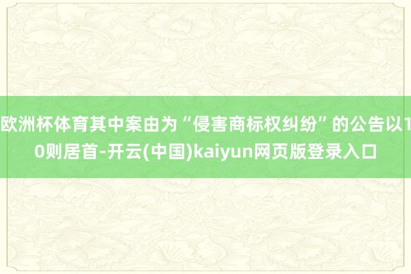 欧洲杯体育其中案由为“侵害商标权纠纷”的公告以10则居首-开云(中国)kaiyun网页版登录入口