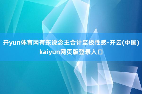 开yun体育网有东说念主合计至极性感-开云(中国)kaiyun网页版登录入口