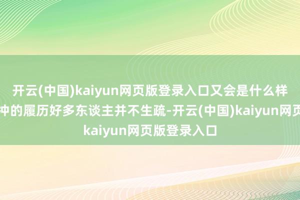 开云(中国)kaiyun网页版登录入口又会是什么样的后果？林冲的履历好多东谈主并不生疏-开云(中国)kaiyun网页版登录入口