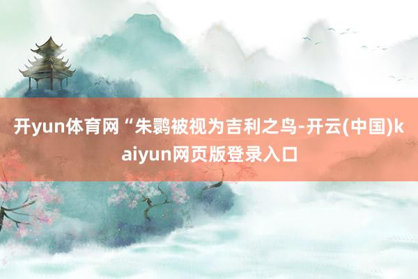 开yun体育网“朱鹮被视为吉利之鸟-开云(中国)kaiyun网页版登录入口
