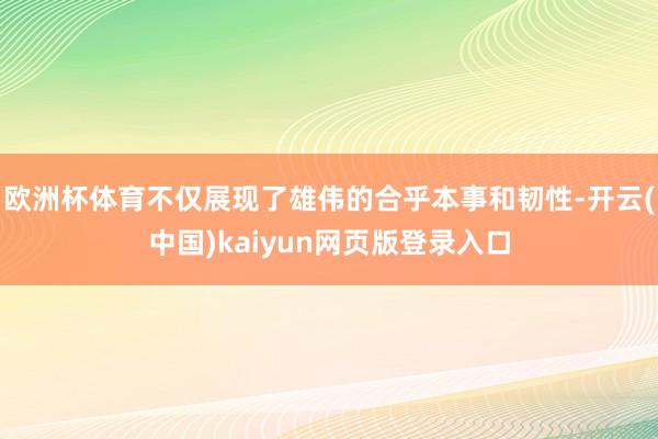 欧洲杯体育不仅展现了雄伟的合乎本事和韧性-开云(中国)kaiyun网页版登录入口