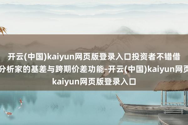 开云(中国)kaiyun网页版登录入口投资者不错借助期货数据分析家的基差与跨期价差功能-开云(中国)kaiyun网页版登录入口