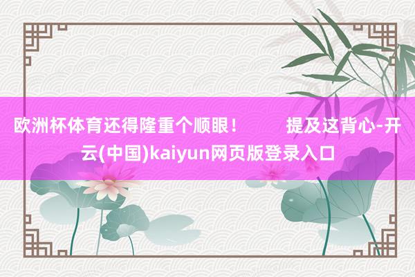 欧洲杯体育还得隆重个顺眼！        提及这背心-开云(中国)kaiyun网页版登录入口