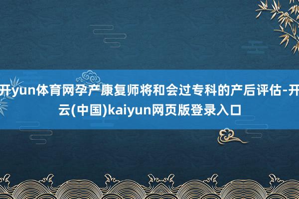 开yun体育网孕产康复师将和会过专科的产后评估-开云(中国)kaiyun网页版登录入口