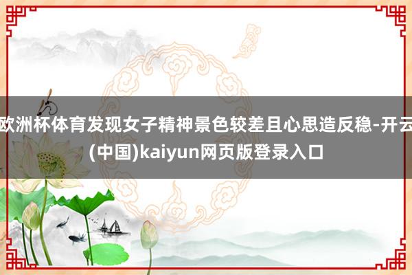 欧洲杯体育发现女子精神景色较差且心思造反稳-开云(中国)kaiyun网页版登录入口