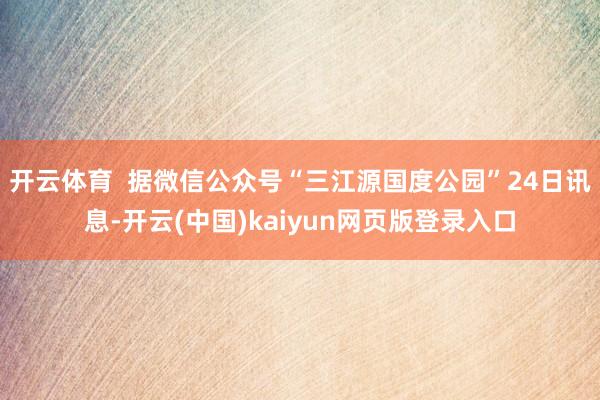开云体育  据微信公众号“三江源国度公园”24日讯息-开云(中国)kaiyun网页版登录入口