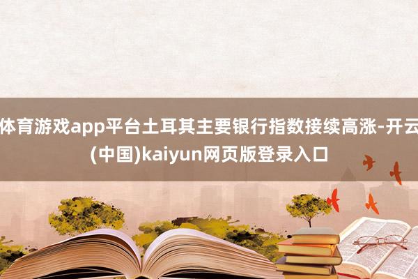 体育游戏app平台土耳其主要银行指数接续高涨-开云(中国)kaiyun网页版登录入口