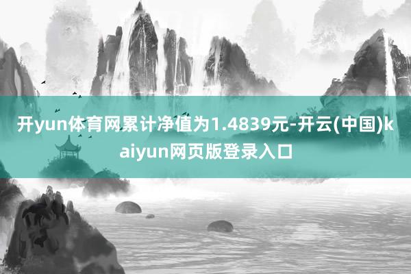 开yun体育网累计净值为1.4839元-开云(中国)kaiyun网页版登录入口