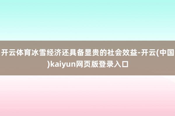 开云体育冰雪经济还具备显贵的社会效益-开云(中国)kaiyun网页版登录入口
