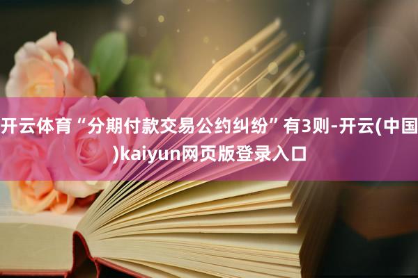 开云体育“分期付款交易公约纠纷”有3则-开云(中国)kaiyun网页版登录入口