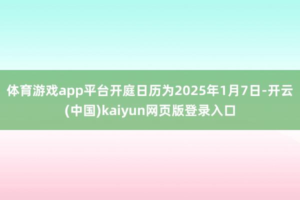 体育游戏app平台开庭日历为2025年1月7日-开云(中国)kaiyun网页版登录入口