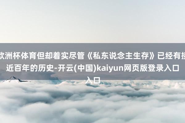 欧洲杯体育但却着实尽管《私东说念主生存》已经有接近百年的历史-开云(中国)kaiyun网页版登录入口