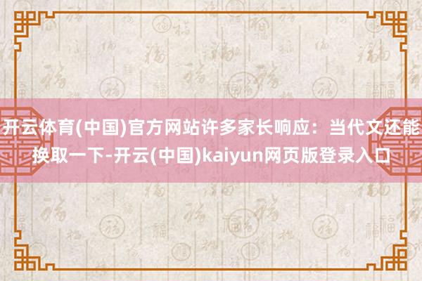 开云体育(中国)官方网站许多家长响应：当代文还能换取一下-开云(中国)kaiyun网页版登录入口