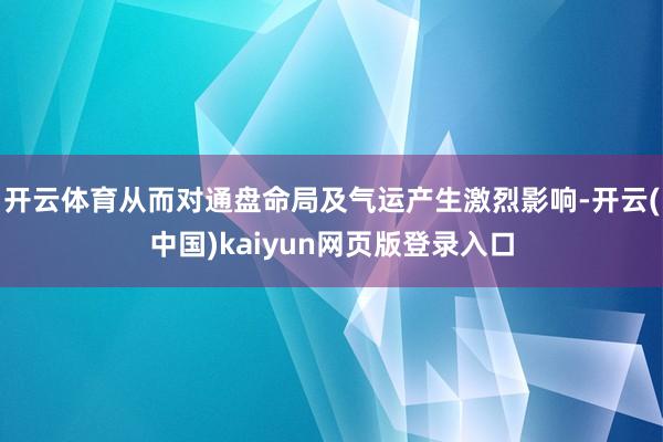 开云体育从而对通盘命局及气运产生激烈影响-开云(中国)kaiyun网页版登录入口