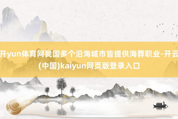 开yun体育网我国多个沿海城市皆提供海葬职业-开云(中国)kaiyun网页版登录入口