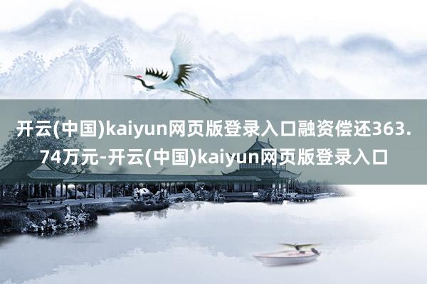 开云(中国)kaiyun网页版登录入口融资偿还363.74万元-开云(中国)kaiyun网页版登录入口