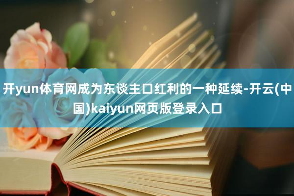 开yun体育网成为东谈主口红利的一种延续-开云(中国)kaiyun网页版登录入口