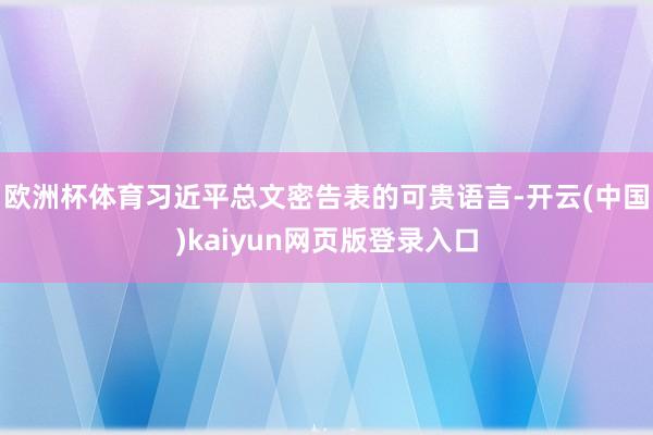 欧洲杯体育习近平总文密告表的可贵语言-开云(中国)kaiyun网页版登录入口